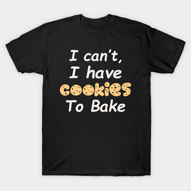 I Can't I Have Cookies To Bake T-Shirt by DragonTees